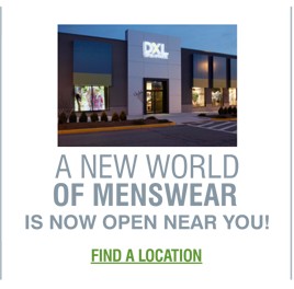 A NEW WORLD
OF MENSWEAR IS NOW OPEN NEAR YOU! | FIND A LOCATION